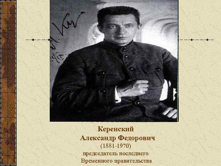 Керенский Александр Федорович (1881 -1970) председатель последнего Временного правительства 
