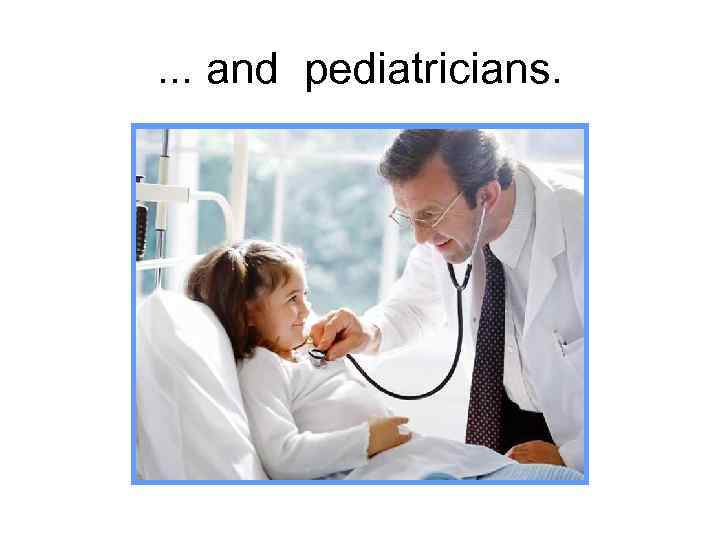 . . . and pediatricians. 