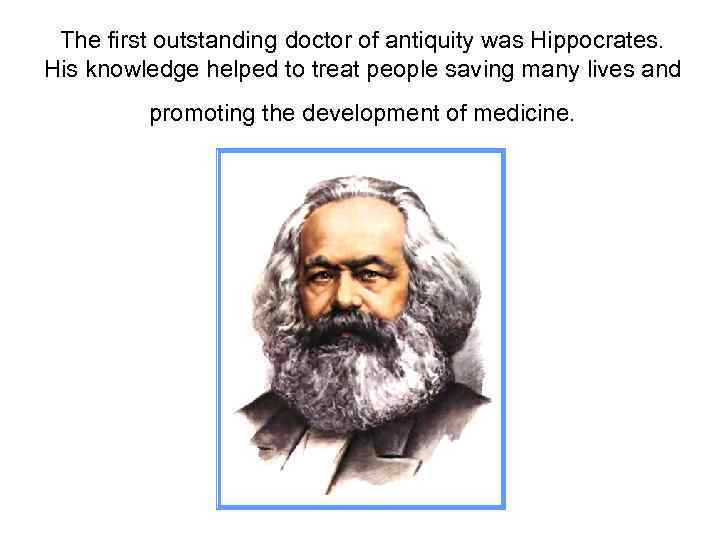 The first outstanding doctor of antiquity was Hippocrates. His knowledge helped to treat people