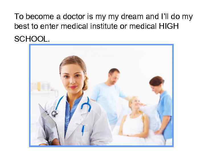 To become a doctor is my my dream and I’ll do my best to