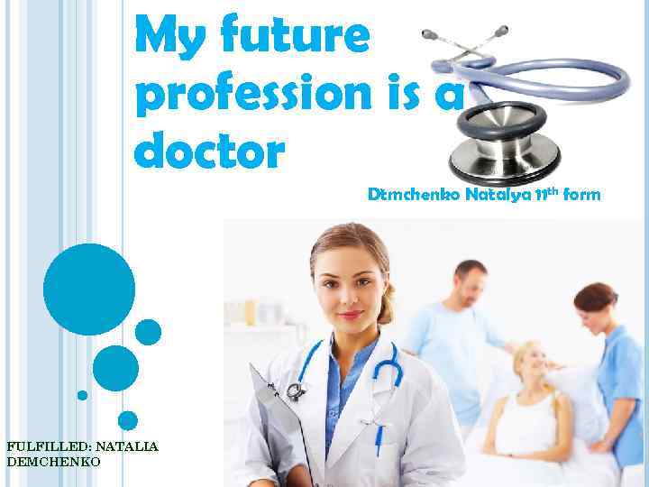 My future profession is a doctor Dtmchenko Natalya 11 th form FULFILLED: NATALIA DEMCHENKO