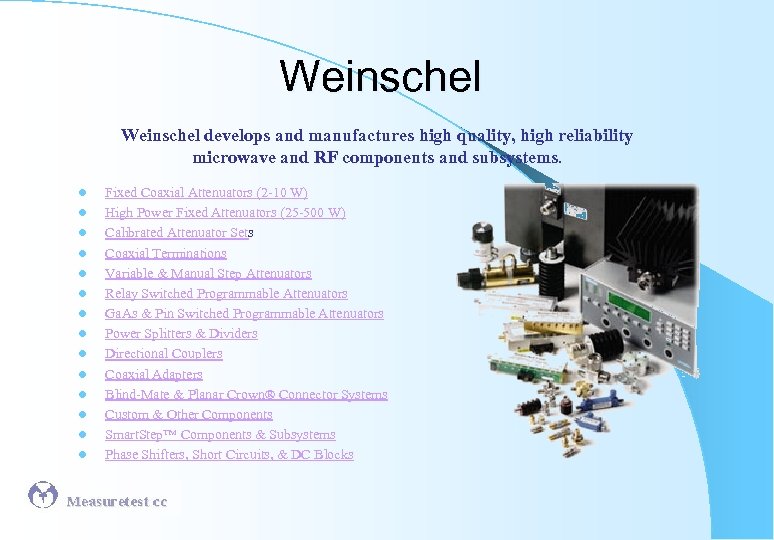 Weinschel develops and manufactures high quality, high reliability microwave and RF components and subsystems.