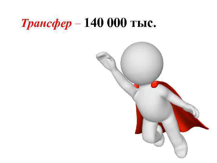 Трансфер – 140 000 тыс. 