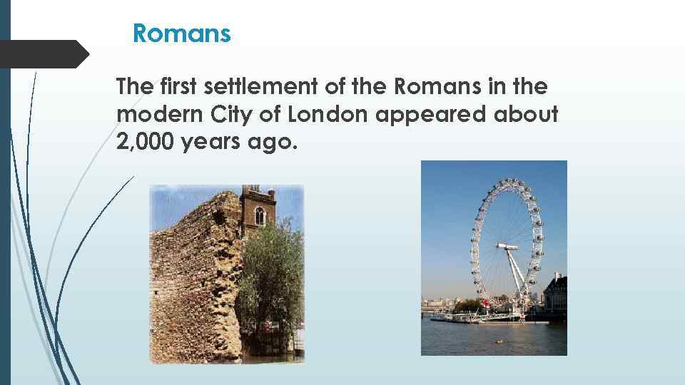 Romans The first settlement of the Romans in the modern City of London appeared