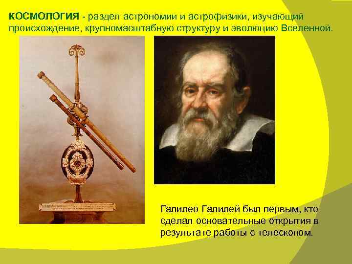 КОСМОЛОГИЯ - раздел астрономии и астрофизики, изучающий происхождение, крупномасштабную структуру и эволюцию Вселенной. Галилео