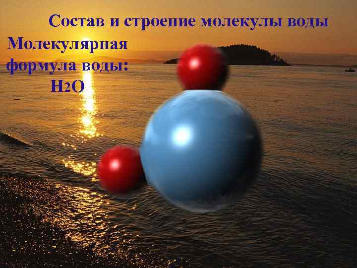 Состав и строение молекулы воды Молекулярная формула воды: Н 2 О 