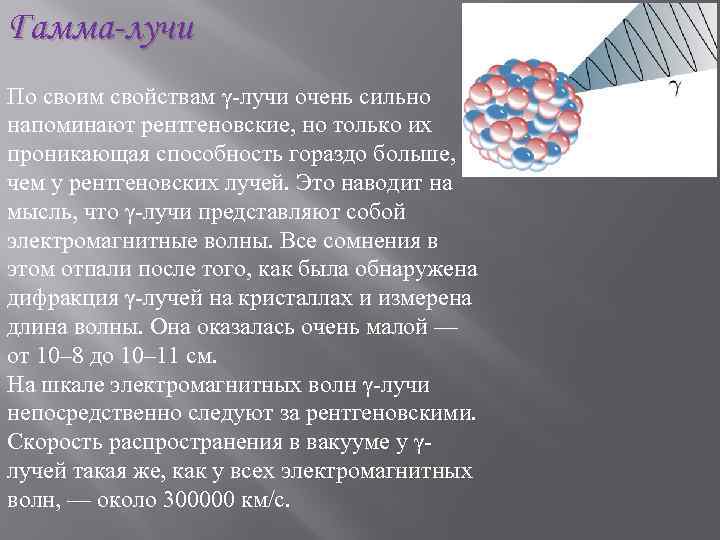 Гамма-лучи По своим свойствам γ-лучи очень сильно напоминают рентгеновские, но только их проникающая способность