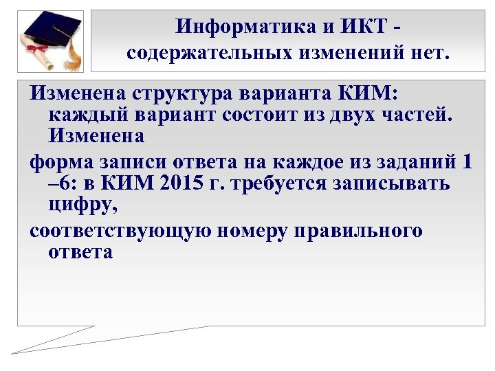 Информатика и ИКТ - содержательных изменений нет. Изменена структура варианта КИМ: каждый вариант состоит