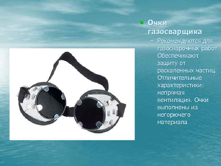  • Очки газосварщика – Рекомендуются для газосварочных работ. Обеспечивают защиту от раскаленных частиц.