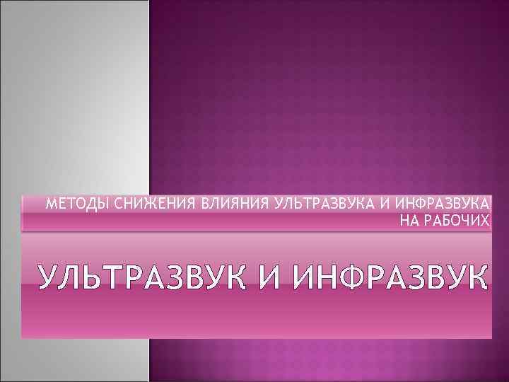 МЕТОДЫ СНИЖЕНИЯ ВЛИЯНИЯ УЛЬТРАЗВУКА И ИНФРАЗВУКА НА РАБОЧИХ УЛЬТРАЗВУК И ИНФРАЗВУК 