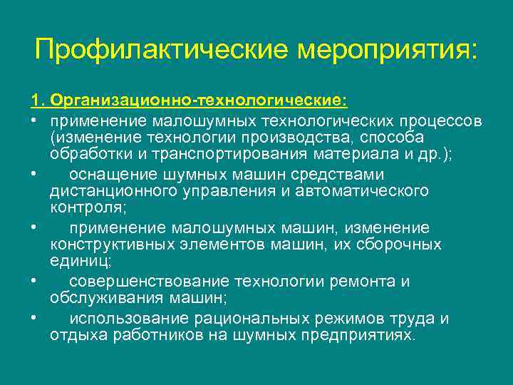 Профилактические мероприятия: 1. Организационно-технологические: • применение малошумных технологических процессов (изменение технологии производства, способа обработки