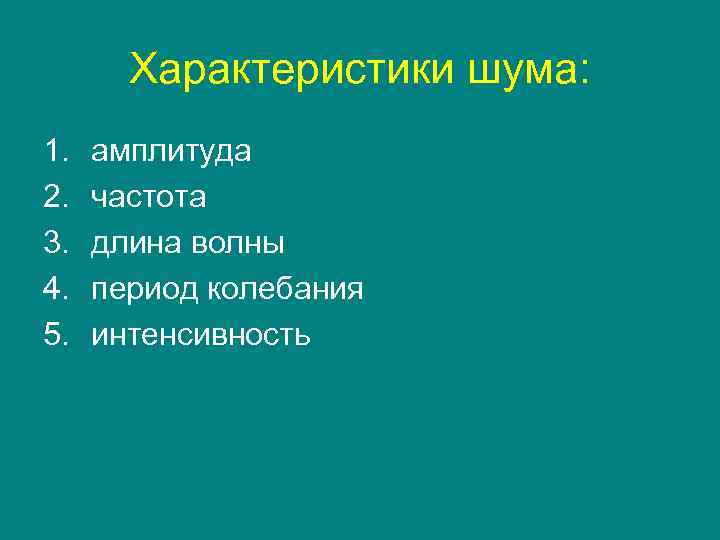 Характеристики шума: 1. 2. 3. 4. 5. амплитуда частота длина волны период колебания интенсивность