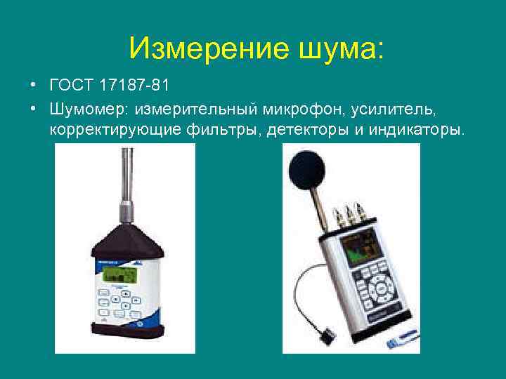  Измерение шума: • ГОСТ 17187 -81 • Шумомер: измерительный микрофон, усилитель, корректирующие фильтры,