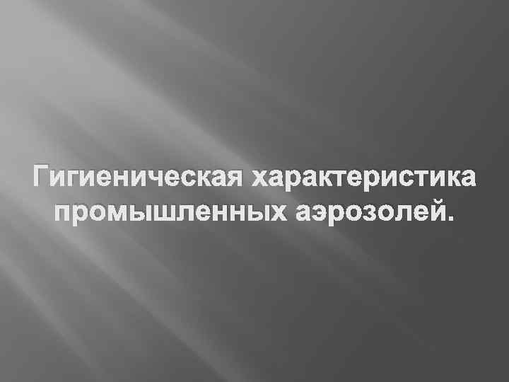 Гигиеническая характеристика промышленных аэрозолей. 