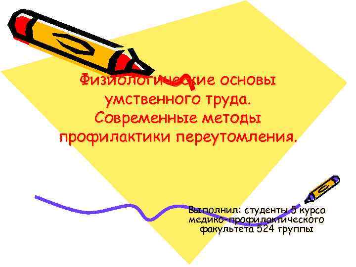 Физиологические основы умственного труда. Современные методы профилактики переутомления. Выполнил: студенты 5 курса медико-профилактического факультета