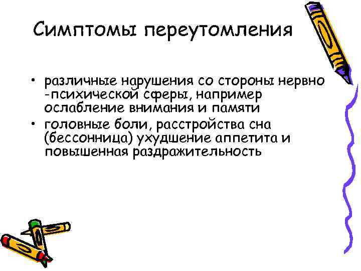 Симптомы переутомления • различные нарушения со стороны нервно -психической сферы, например ослабление внимания и