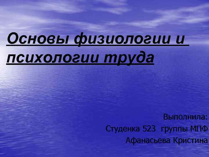 Основы физиологии и психологии труда Выполнила: Студенка 523 группы МПФ Афанасьева Кристина 