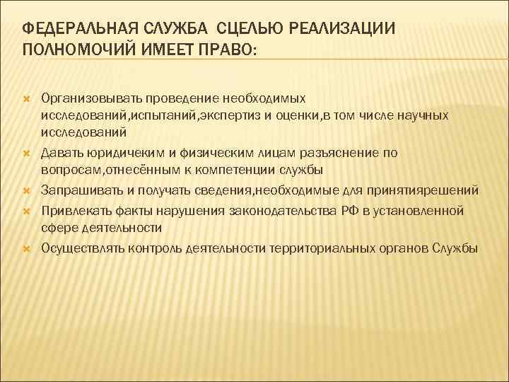 ФЕДЕРАЛЬНАЯ СЛУЖБА СЦЕЛЬЮ РЕАЛИЗАЦИИ ПОЛНОМОЧИЙ ИМЕЕТ ПРАВО: Организовывать проведение необходимых исследований, испытаний, экспертиз и