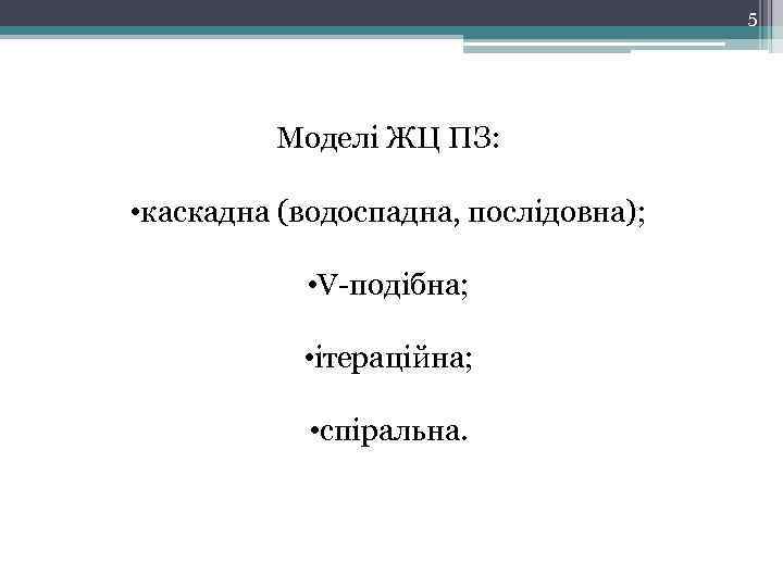 5 Моделі ЖЦ ПЗ: • каскадна (водоспадна, послідовна); • V-подібна; • ітераційна; • спіральна.