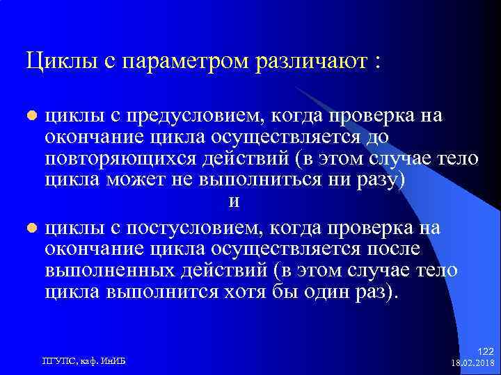 Циклы с параметром различают : циклы с предусловием, когда проверка на окончание цикла осуществляется