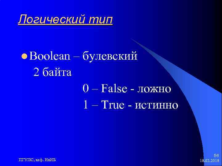 Логический тип l Boolean – булевский 2 байта 0 – False - ложно 1