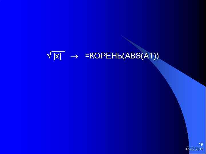  |x| =КОРЕНЬ(ABS(A 1)) 19 13. 02. 2018 