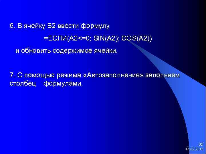 6. В ячейку В 2 ввести формулу =ЕСЛИ(А 2<=0; SIN(A 2); COS(A 2)) и