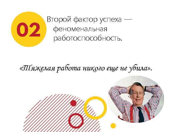 Второй фактор успеха — феноменальная работоспособность. «Тяжелая работа никого еще не убила» . 