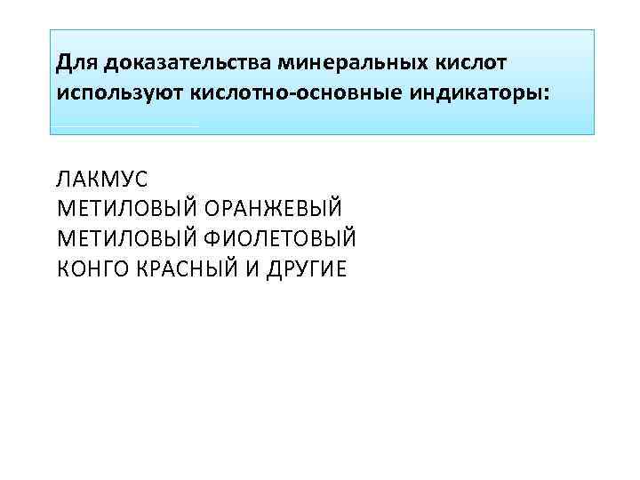 Для доказательства минеральных кислот используют кислотно-основные индикаторы: ЛАКМУС МЕТИЛОВЫЙ ОРАНЖЕВЫЙ МЕТИЛОВЫЙ ФИОЛЕТОВЫЙ КОНГО КРАСНЫЙ