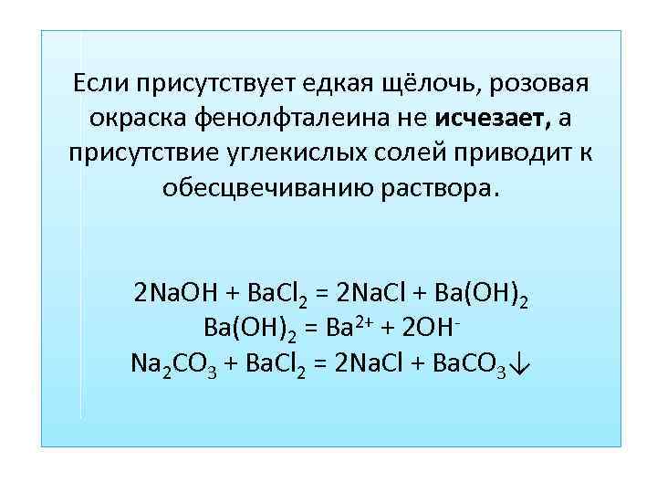 Если присутствует едкая щёлочь, розовая окраска фенолфталеина не исчезает, а присутствие углекислых солей приводит