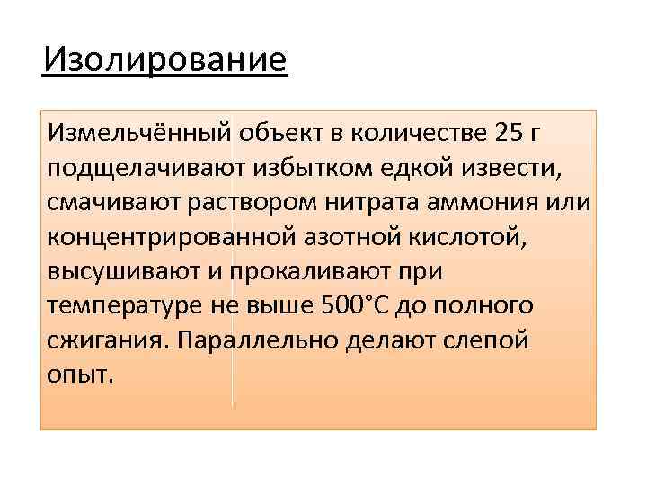 Изолирование Измельчённый объект в количестве 25 г подщелачивают избытком едкой извести, смачивают раствором нитрата