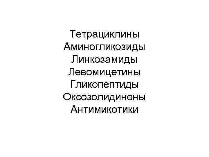 Тетрациклины Аминогликозиды Линкозамиды Левомицетины Гликопептиды Оксозолидиноны Антимикотики 