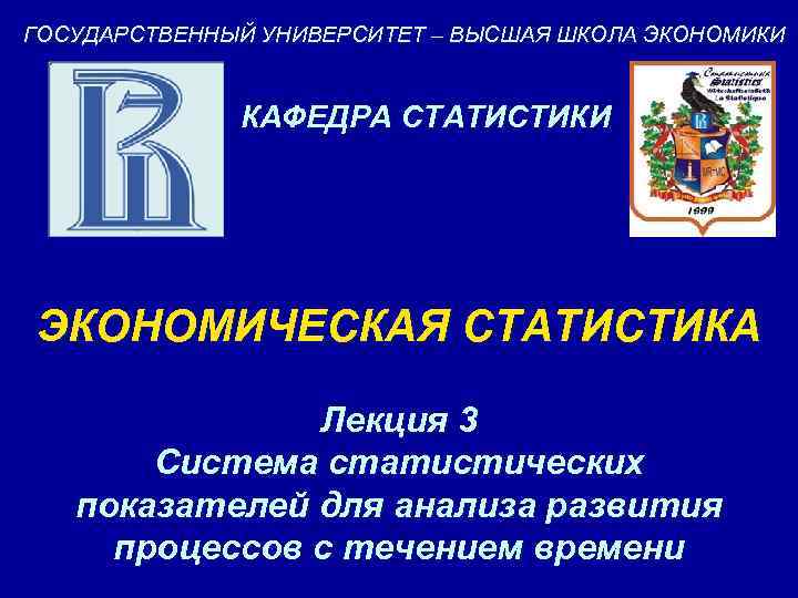 ГОСУДАРСТВЕННЫЙ УНИВЕРСИТЕТ – ВЫСШАЯ ШКОЛА ЭКОНОМИКИ КАФЕДРА СТАТИСТИКИ ЭКОНОМИЧЕСКАЯ СТАТИСТИКА Лекция 3 Система статистических