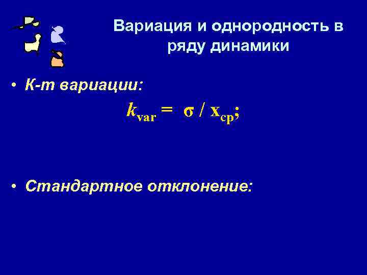 Вариация и однородность в ряду динамики • К-т вариации: kvar = σ / xср;