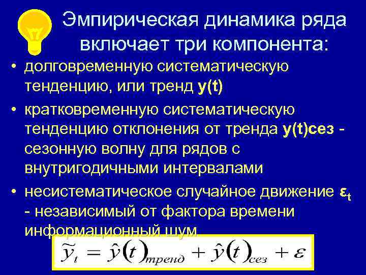 Эмпирическая динамика ряда включает три компонента: • долговременную систематическую тенденцию, или тренд у(t) •