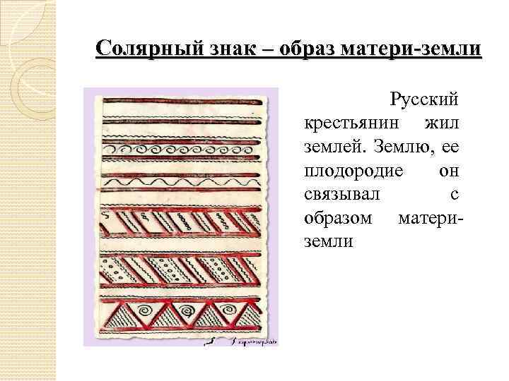 Солярный знак – образ матери-земли Русский крестьянин жил землей. Землю, ее плодородие он связывал