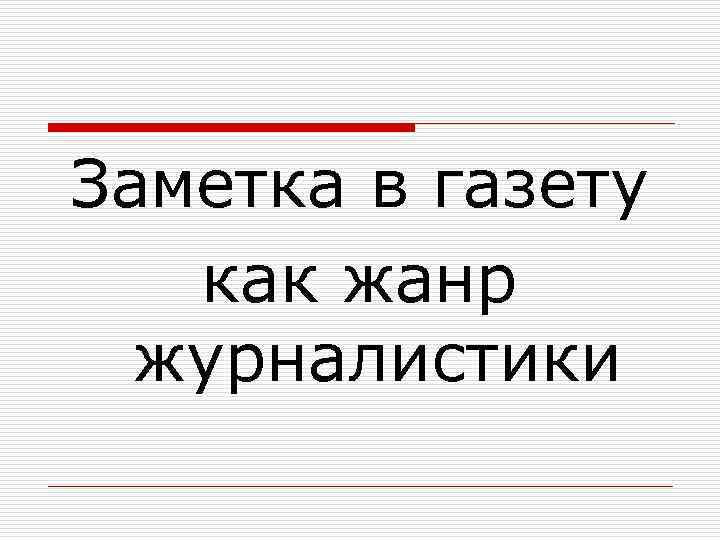 Заметка в газету как жанр журналистики 