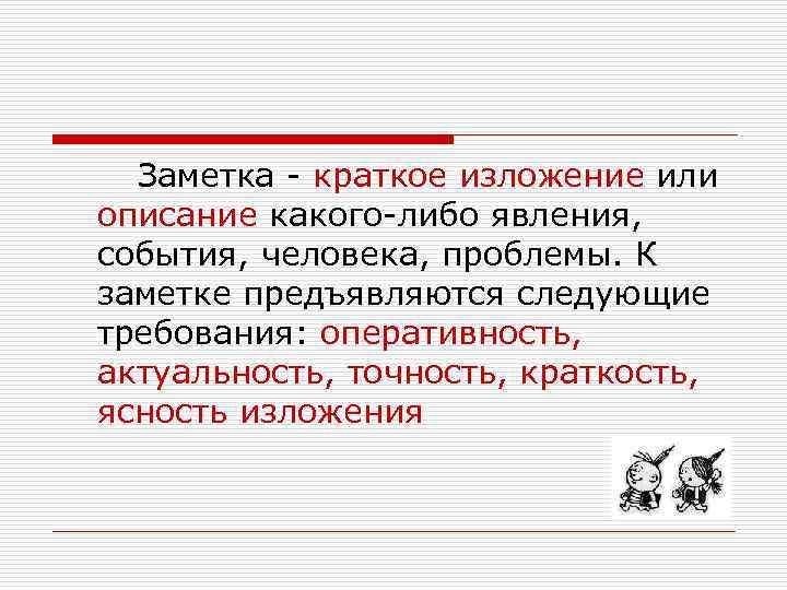 Заметка - краткое изложение или описание какого-либо явления, события, человека, проблемы. К заметке предъявляются