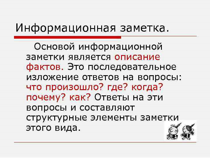Информационная заметка. Основой информационной заметки является описание фактов. Это последовательное изложение ответов на вопросы: