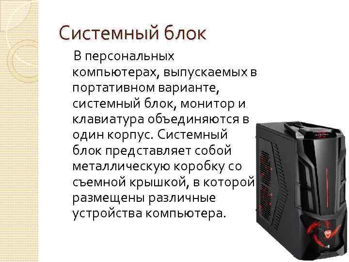 Системный блок В персональных компьютерах, выпускаемых в портативном варианте, системный блок, монитор и клавиатура