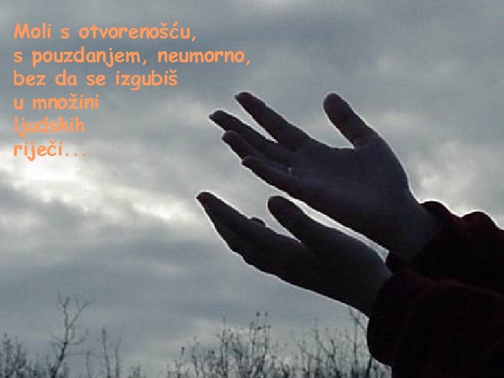 Moli s otvorenošću, s pouzdanjem, neumorno, bez da se izgubiš u množini ljudskih riječi.