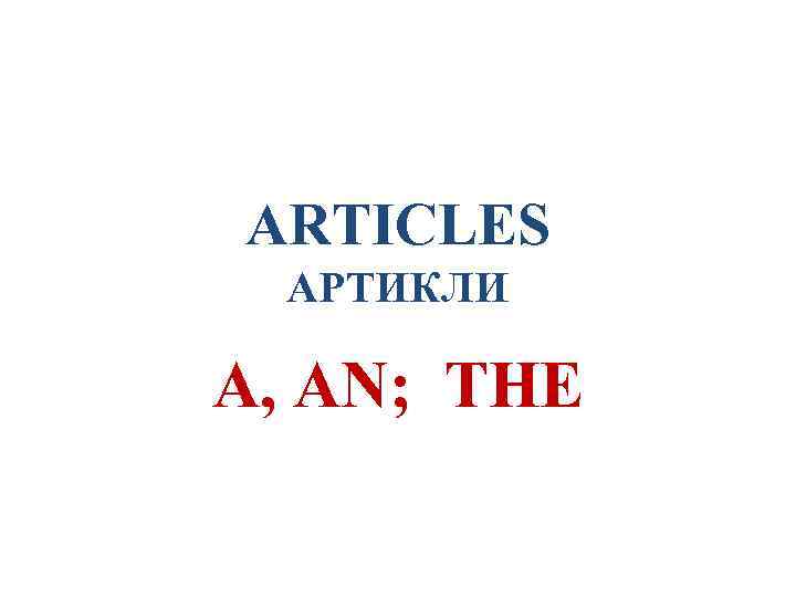 ARTICLES АРТИКЛИ A, AN; THE 