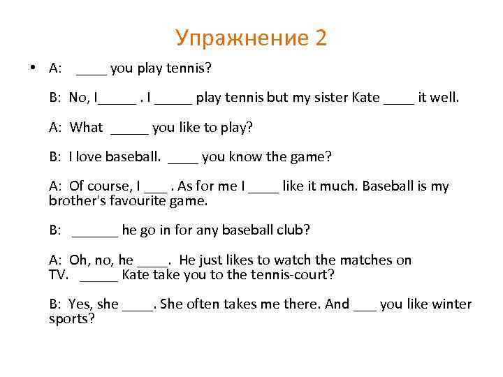 Упражнение 2 • A: ____ you play tennis? B: No, I_____. I _____ play