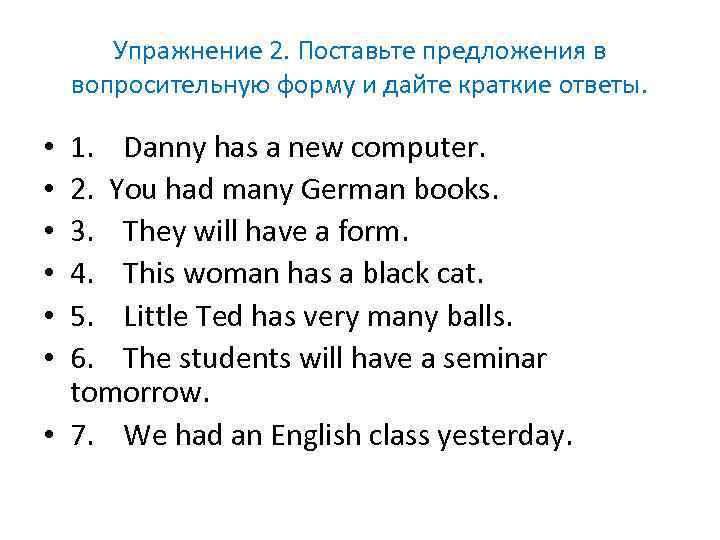 Упражнение 2. Поставьте предложения в вопросительную форму и дайте краткие ответы. 1. Danny has