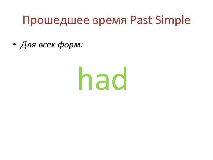 Прошедшее время Past Simple • Для всех форм: had 