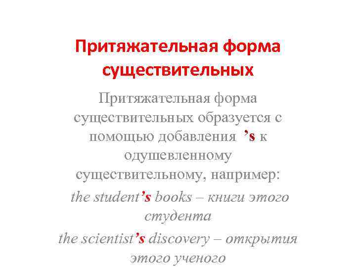 Притяжательная форма существительных образуется с помощью добавления ’s к одушевленному существительному, например: the student’s