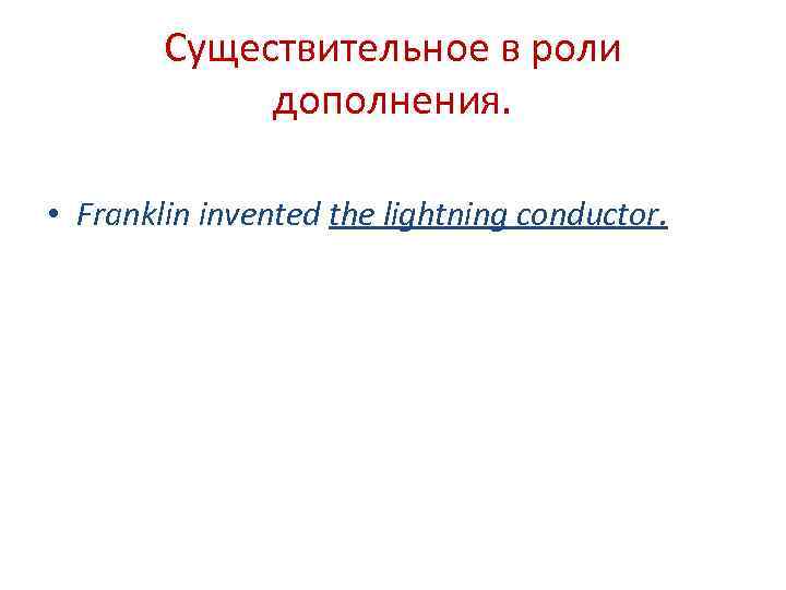 Существительное в роли дополнения. • Franklin invented the lightning conductor. 