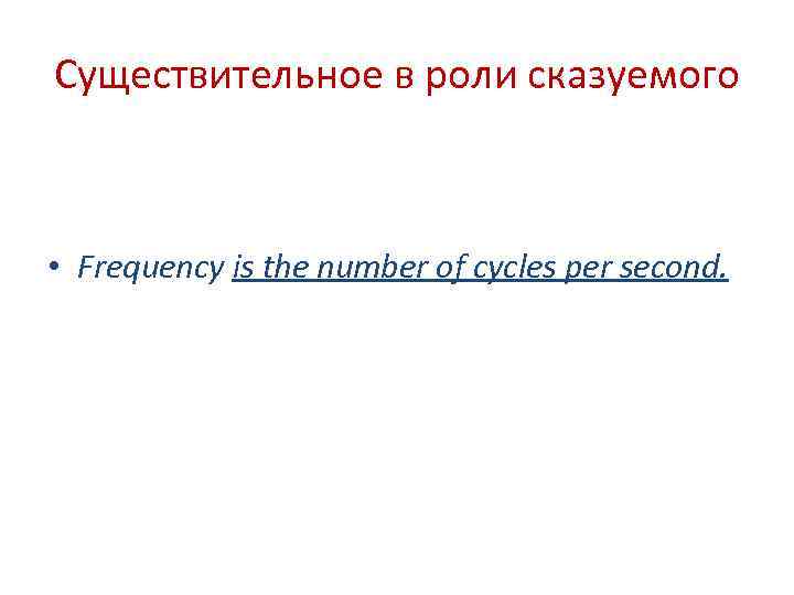 Существительное в роли сказуемого • Frequency is the number of cycles per second. 