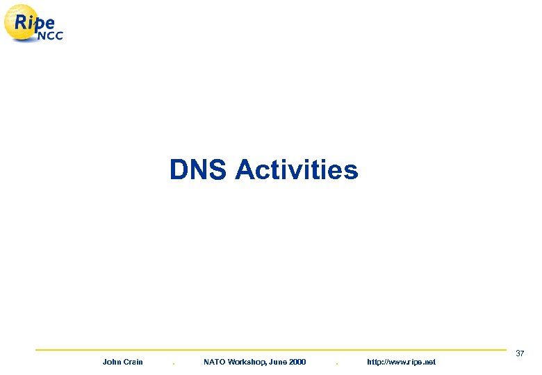 DNS Activities John Crain . NATO Workshop, June 2000 . http: //www. ripe. net