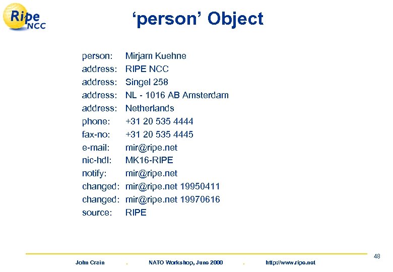 ‘person’ Object person: address: phone: fax-no: e-mail: nic-hdl: notify: changed: source: John Crain Mirjam